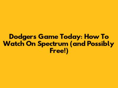 Dodgers Game Today: How To Watch On Spectrum (and Possibly Free!)