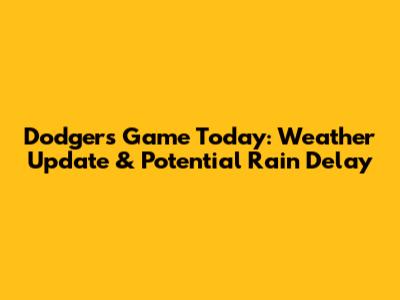 Dodgers Game Today: Weather Update & Potential Rain Delay