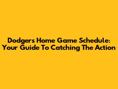 Dodgers Home Game Schedule: Your Guide To Catching The Action