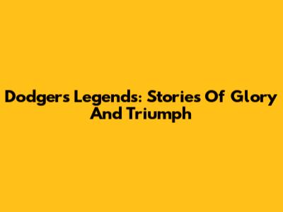 Dodgers Legends: Stories Of Glory And Triumph