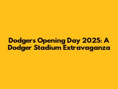 Dodgers Opening Day 2025: A Dodger Stadium Extravaganza