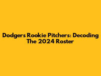 Dodgers Rookie Pitchers: Decoding The 2024 Roster