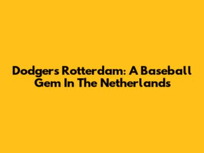 Dodgers Rotterdam: A Baseball Gem In The Netherlands