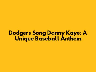 Dodgers Song Danny Kaye: A Unique Baseball Anthem