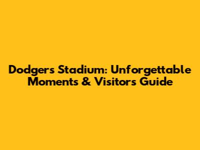 Dodgers Stadium: Unforgettable Moments & Visitor's Guide