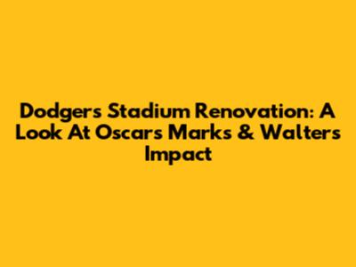 Dodgers Stadium Renovation: A Look At Oscar's Marks & Walters' Impact