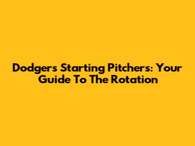 Dodgers Starting Pitchers: Your Guide To The Rotation