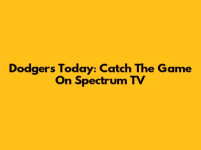 Dodgers Today: Catch The Game On Spectrum TV