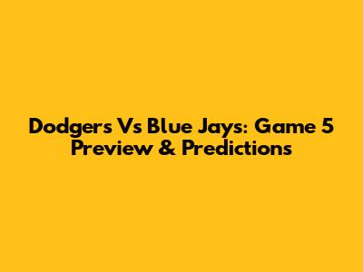 Dodgers Vs Blue Jays: Game 5 Preview & Predictions