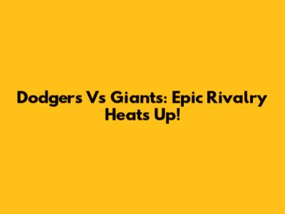 Dodgers Vs Giants: Epic Rivalry Heats Up!