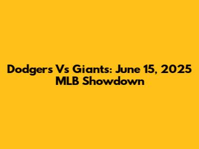 Dodgers Vs Giants: June 15, 2025 MLB Showdown