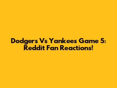 Dodgers Vs Yankees Game 5: Reddit Fan Reactions!