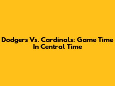 Dodgers Vs. Cardinals: Game Time In Central Time