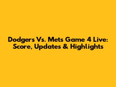 Dodgers Vs. Mets Game 4 Live: Score, Updates & Highlights