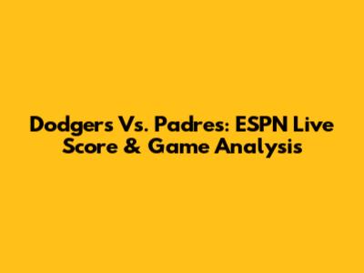 Dodgers Vs. Padres: ESPN Live Score & Game Analysis