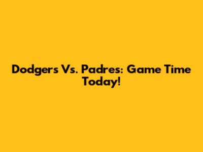 Dodgers Vs. Padres: Game Time Today!