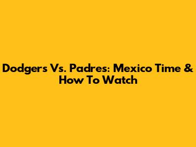 Dodgers Vs. Padres: Mexico Time & How To Watch