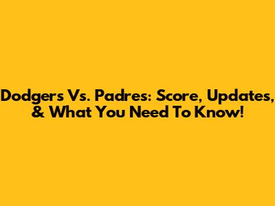 Dodgers Vs. Padres: Score, Updates, & What You Need To Know!