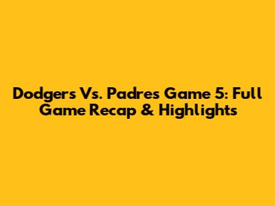 Dodgers Vs. Padres Game 5: Full Game Recap & Highlights