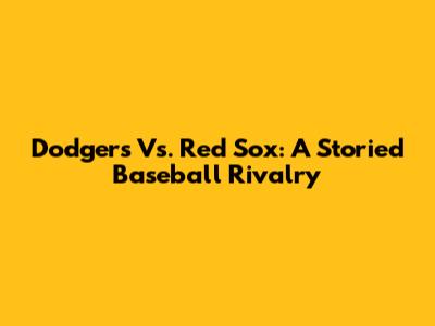 Dodgers Vs. Red Sox: A Storied Baseball Rivalry
