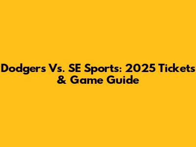 Dodgers Vs. SE Sports: 2025 Tickets & Game Guide