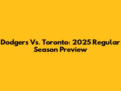 Dodgers Vs. Toronto: 2025 Regular Season Preview