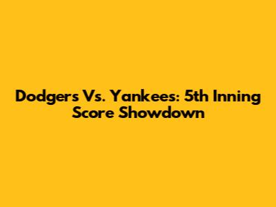 Dodgers Vs. Yankees: 5th Inning Score Showdown
