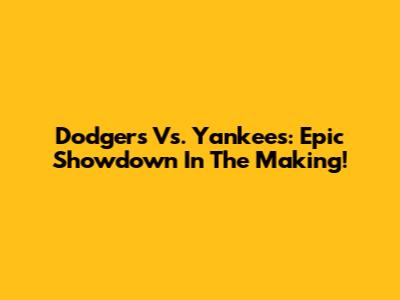 Dodgers Vs. Yankees: Epic Showdown In The Making!