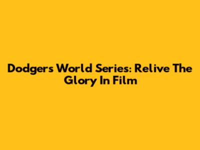 Dodgers World Series: Relive The Glory In Film