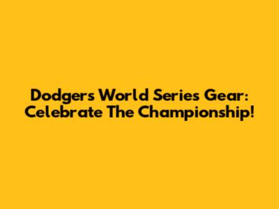 Dodgers World Series Gear: Celebrate The Championship!