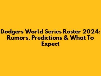 Dodgers World Series Roster 2024: Rumors, Predictions & What To Expect