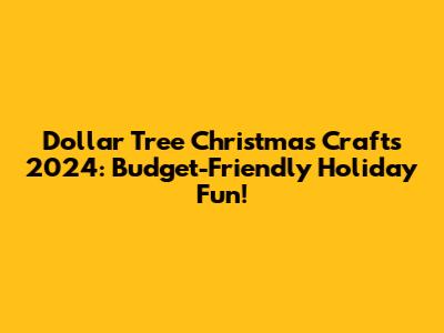 Dollar Tree Christmas Crafts 2024: Budget-Friendly Holiday Fun!