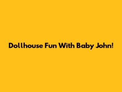 Dollhouse Fun With Baby John!