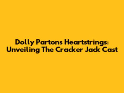 Dolly Parton's Heartstrings: Unveiling The Cracker Jack Cast