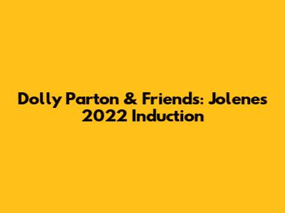 Dolly Parton & Friends: Jolene's 2022 Induction