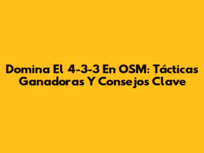Domina El 4-3-3 En OSM: Tácticas Ganadoras Y Consejos Clave