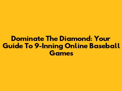 Dominate The Diamond: Your Guide To 9-Inning Online Baseball Games