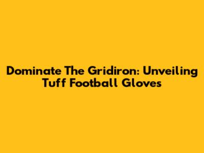 Dominate The Gridiron: Unveiling Tuff Football Gloves
