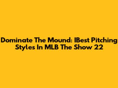 Dominate The Mound: IBest Pitching Styles In MLB The Show 22