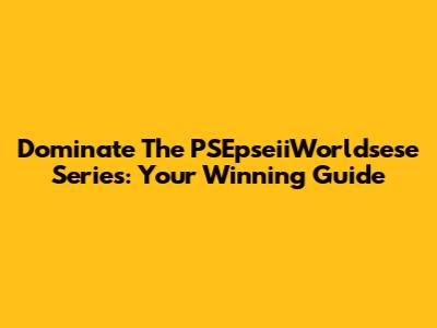 Dominate The PSEpseiiWorldsese Series: Your Winning Guide