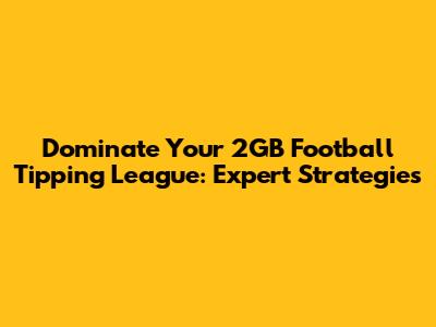 Dominate Your 2GB Football Tipping League: Expert Strategies