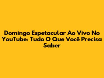Domingo Espetacular Ao Vivo No YouTube: Tudo O Que Você Precisa Saber