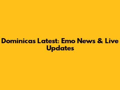 Dominica's Latest: Emo News & Live Updates