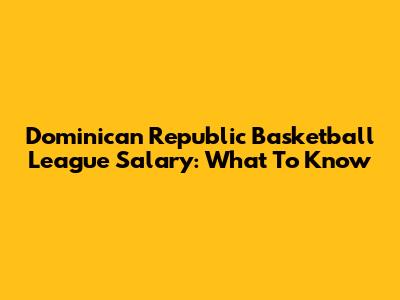 Dominican Republic Basketball League Salary: What To Know