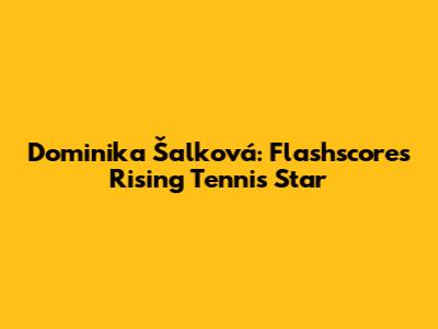 Dominika Šalková: Flashscore's Rising Tennis Star