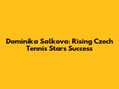 Dominika Salkova: Rising Czech Tennis Star's Success