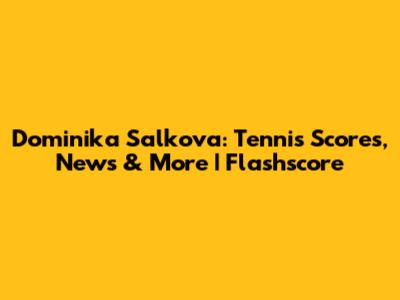 Dominika Salkova: Tennis Scores, News & More | Flashscore