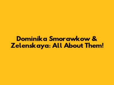 Dominika Smorawkow & Zelenskaya: All About Them!