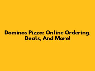 Domino's Pizza: Online Ordering, Deals, And More!