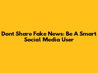 Don't Share Fake News: Be A Smart Social Media User